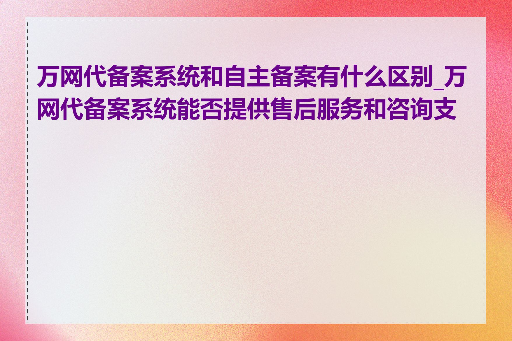 万网代备案系统和自主备案有什么区别_万网代备案系统能否提供售后服务和咨询支持