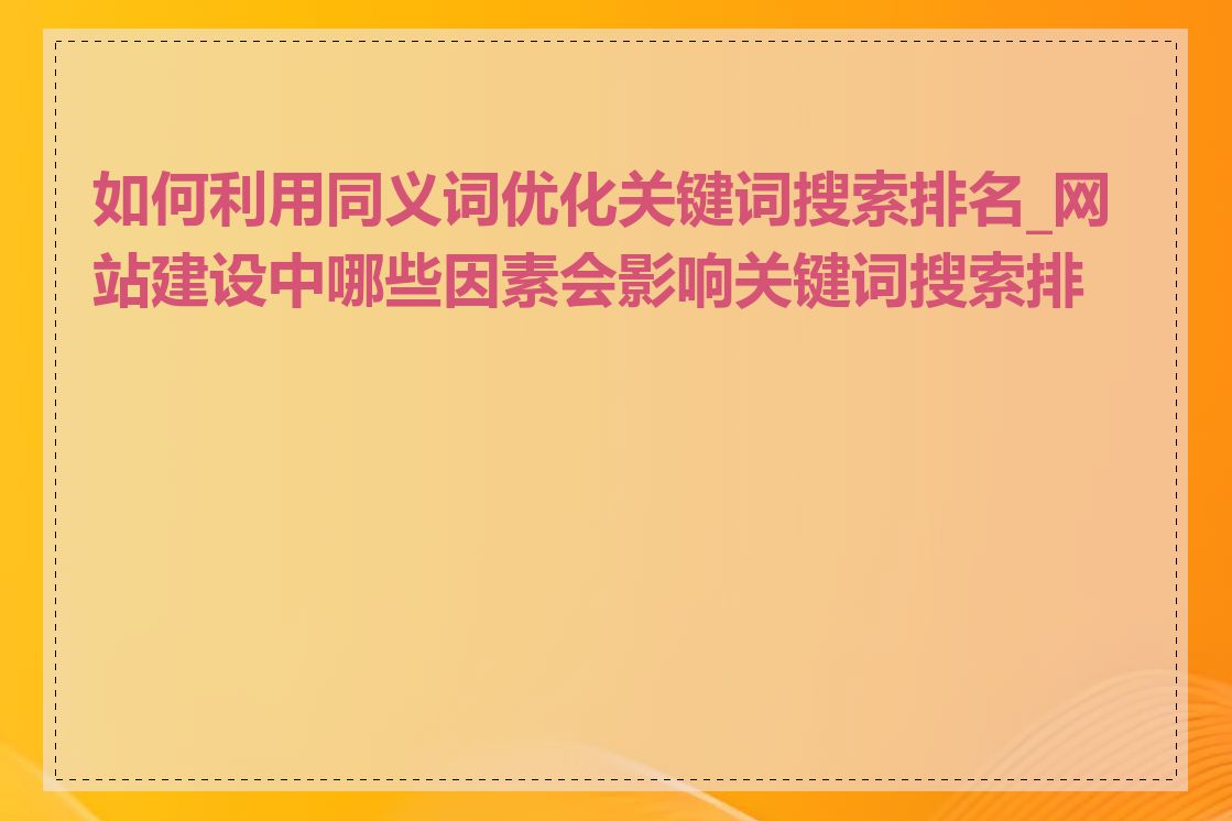如何利用同义词优化关键词搜索排名_网站建设中哪些因素会影响关键词搜索排名