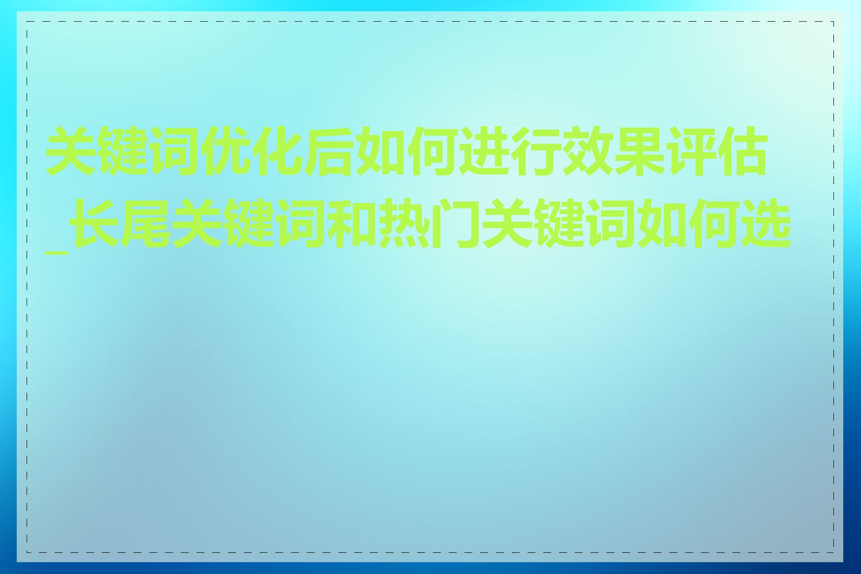 关键词优化后如何进行效果评估_长尾关键词和热门关键词如何选择