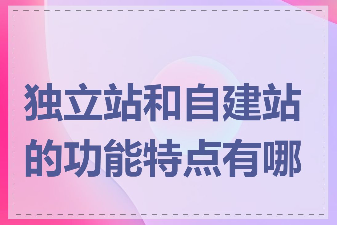 独立站和自建站的功能特点有哪些