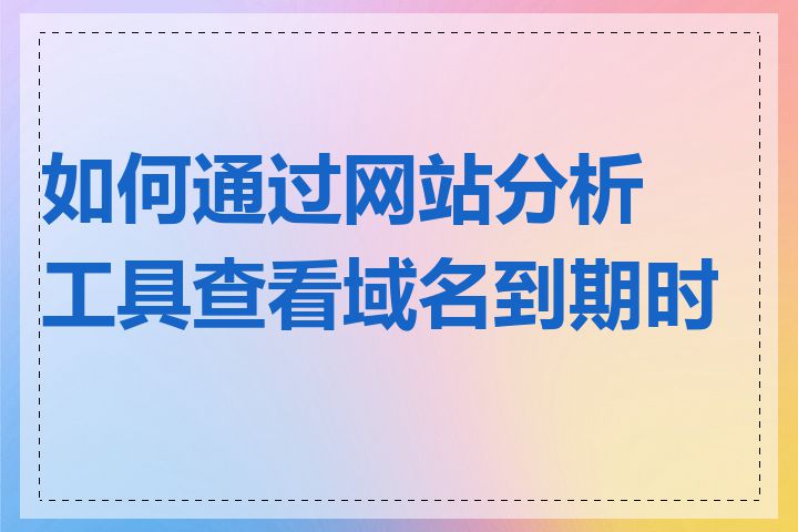 如何通过网站分析工具查看域名到期时间