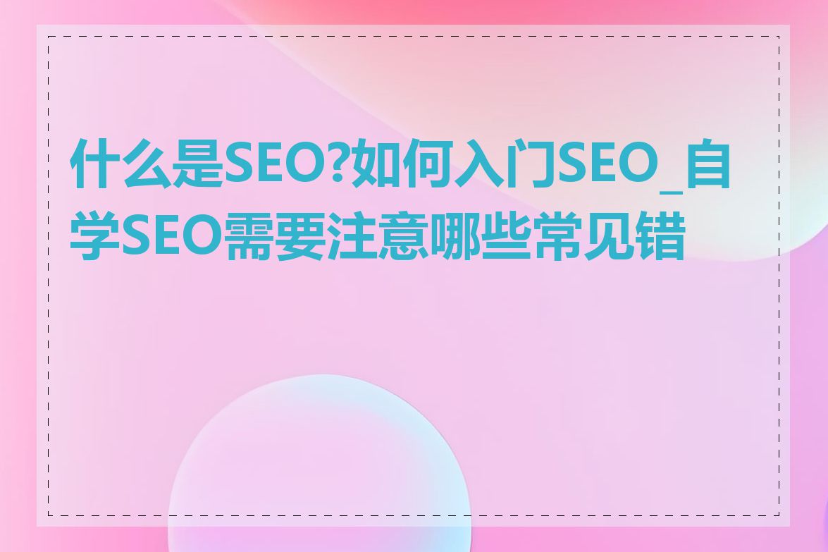 什么是SEO?如何入门SEO_自学SEO需要注意哪些常见错误