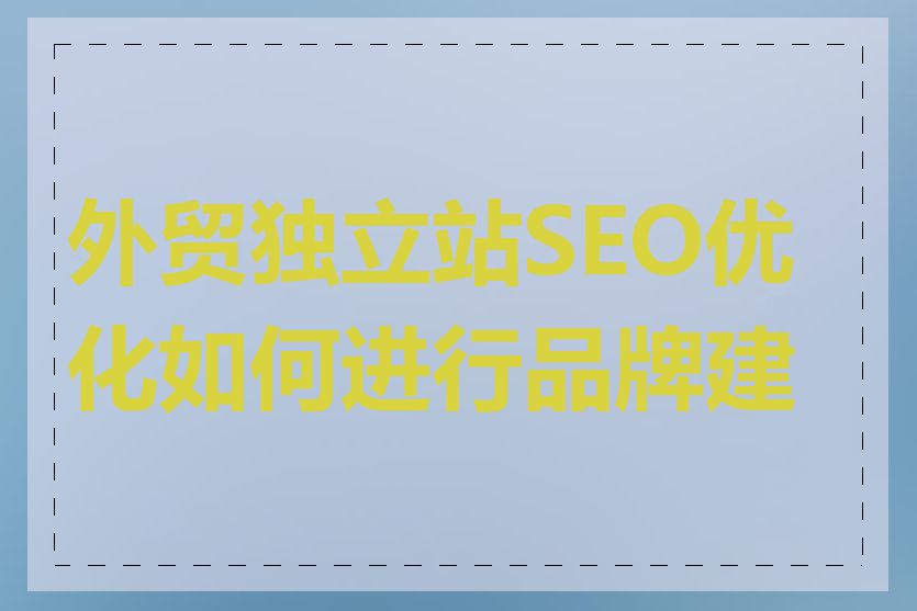 外贸独立站SEO优化如何进行品牌建设