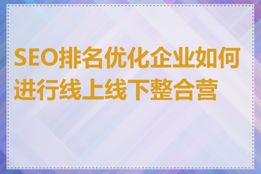 SEO排名优化企业如何进行线上线下整合营销