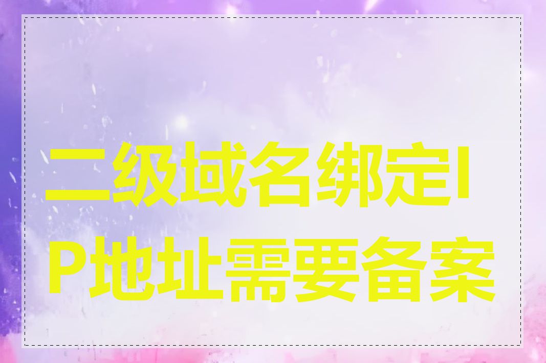 二级域名绑定IP地址需要备案吗