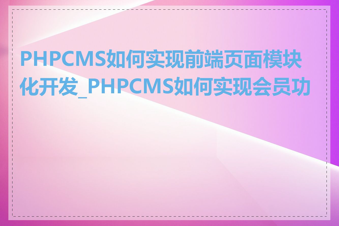 PHPCMS如何实现前端页面模块化开发_PHPCMS如何实现会员功能