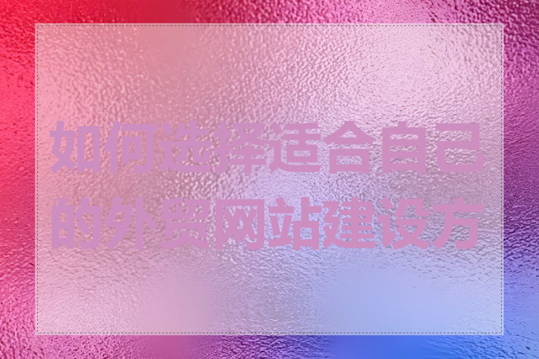 如何选择适合自己的外贸网站建设方案