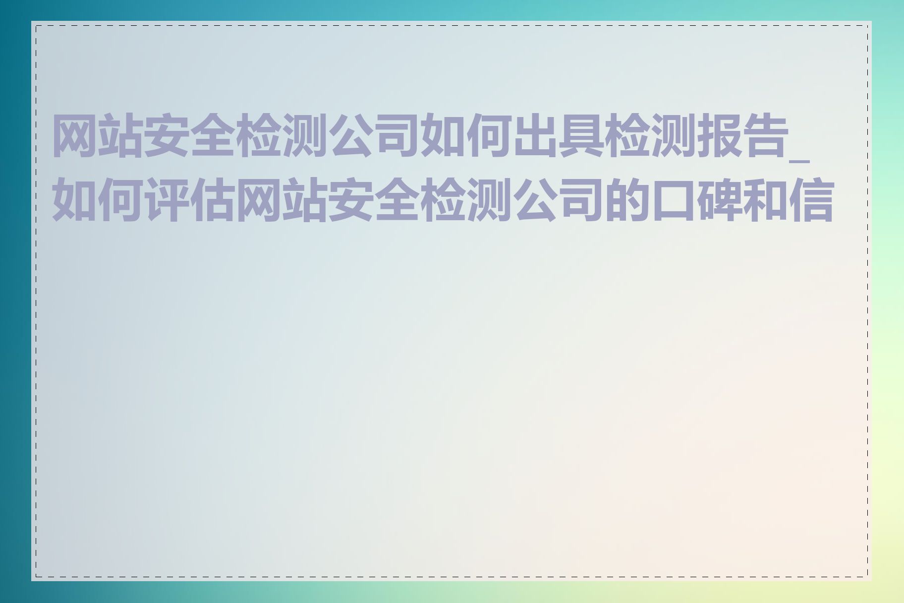 网站安全检测公司如何出具检测报告_如何评估网站安全检测公司的口碑和信誉