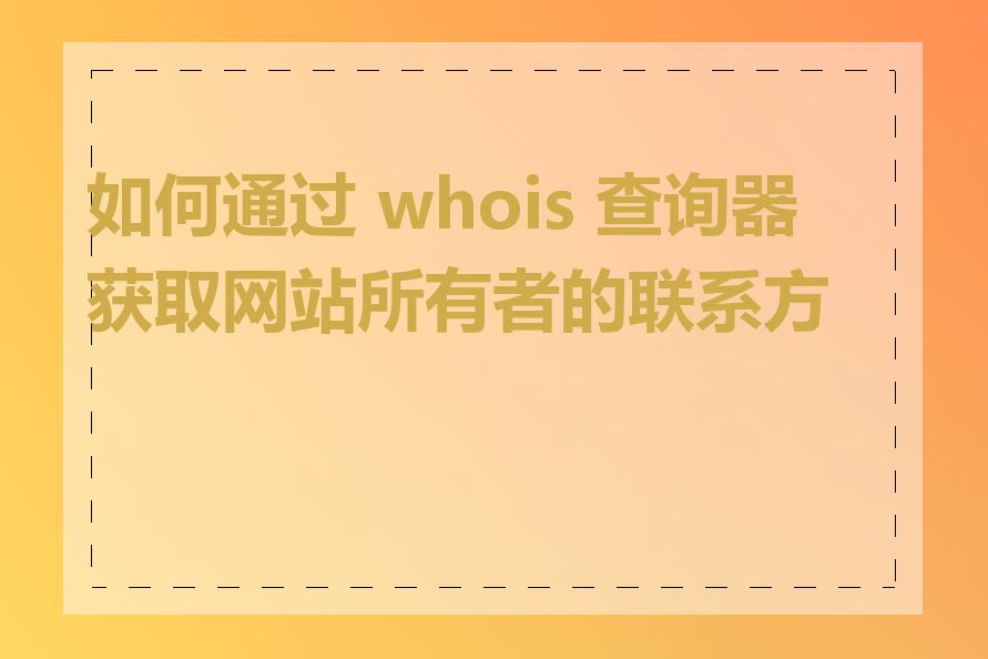 如何通过 whois 查询器获取网站所有者的联系方式