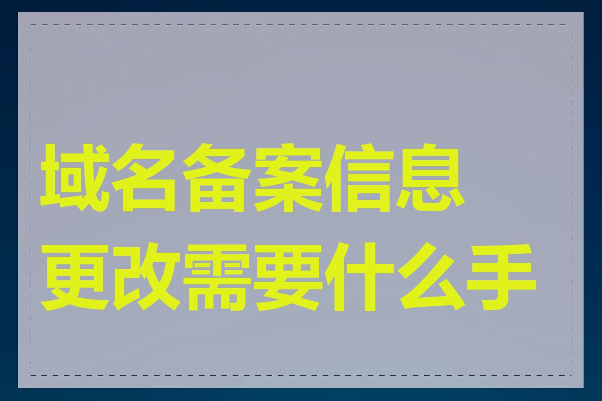 域名备案信息更改需要什么手续