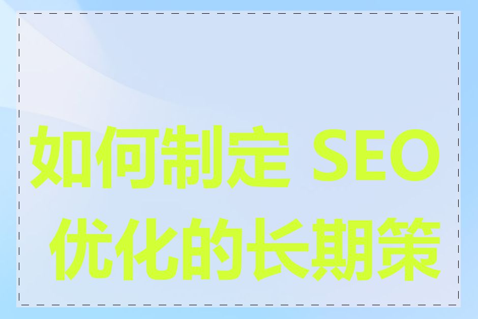 如何制定 SEO 优化的长期策略