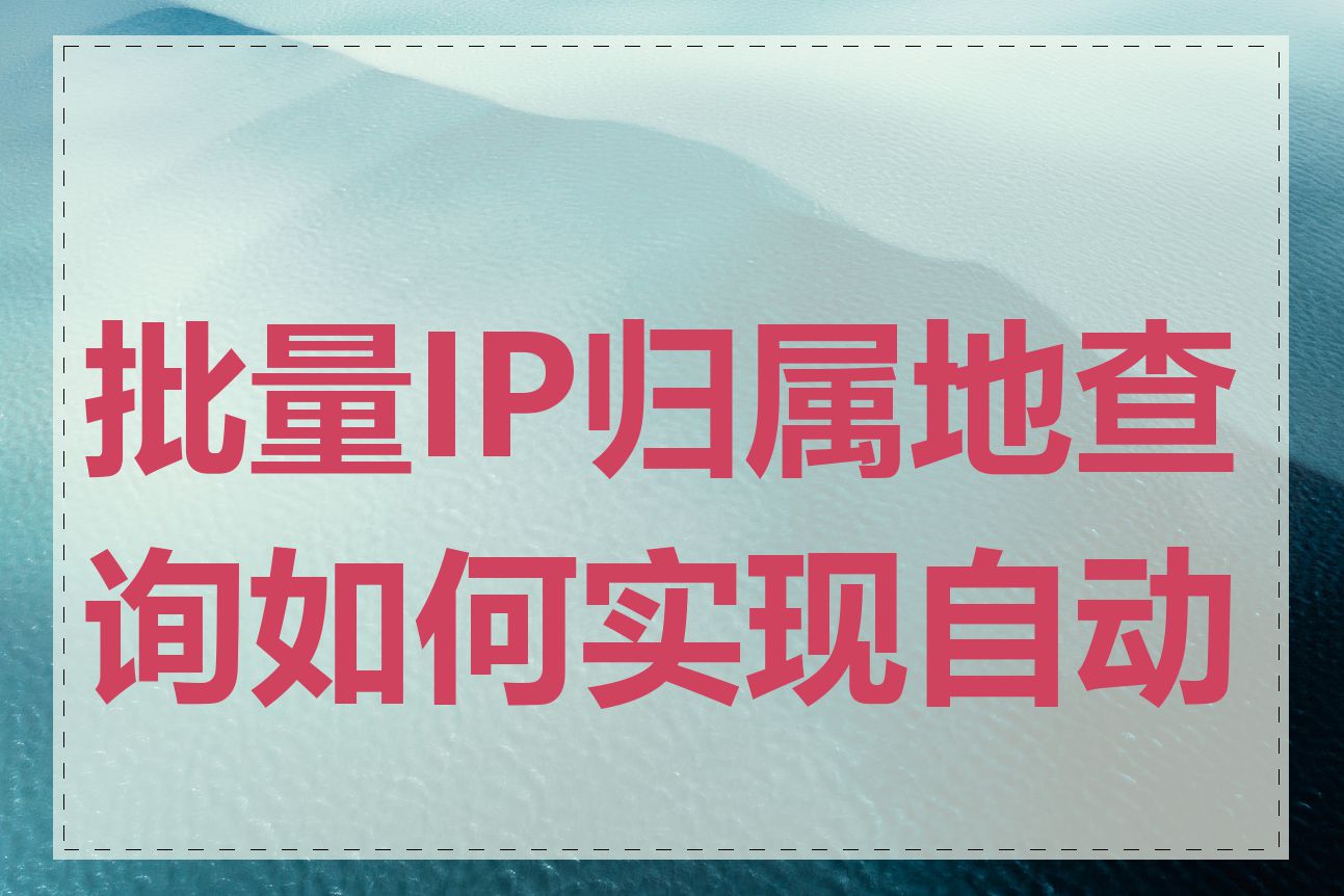 批量IP归属地查询如何实现自动化