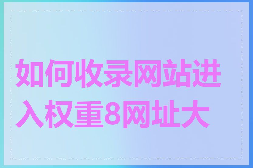 如何收录网站进入权重8网址大全