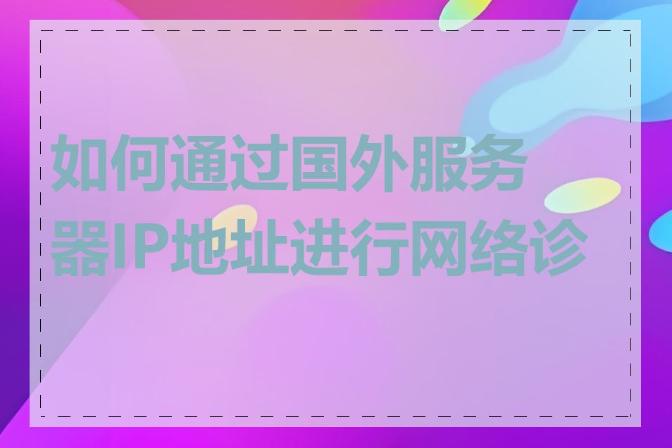 如何通过国外服务器IP地址进行网络诊断
