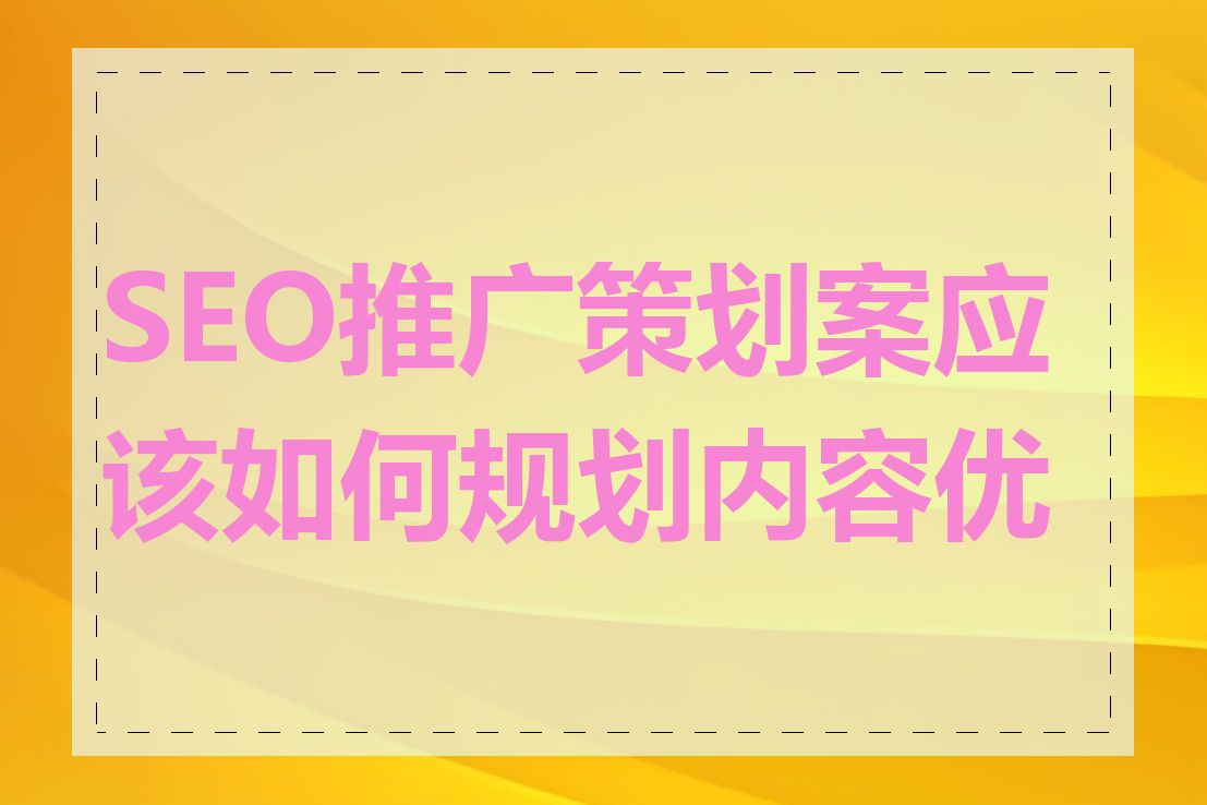 SEO推广策划案应该如何规划内容优化
