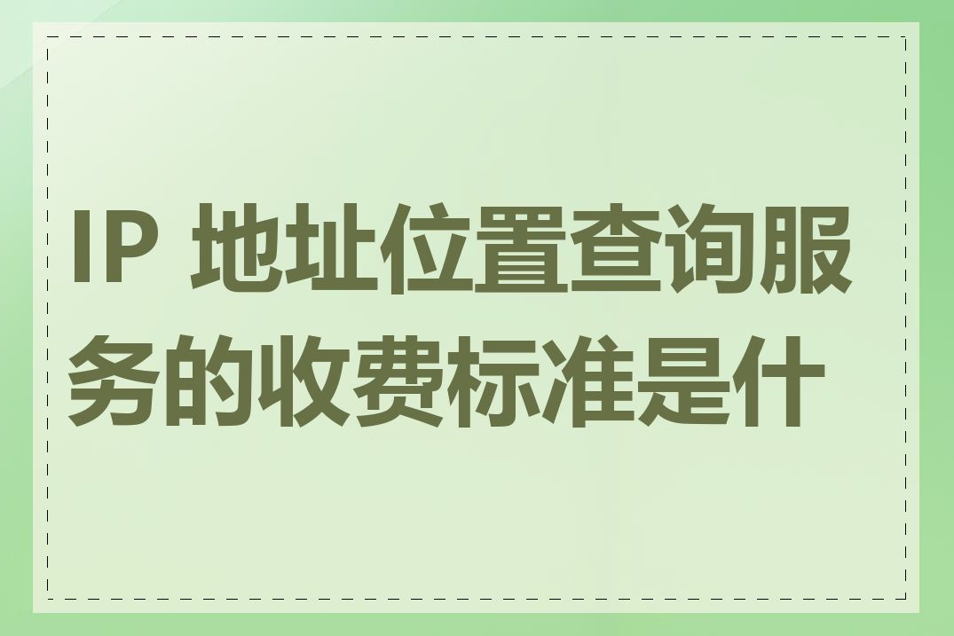 IP 地址位置查询服务的收费标准是什么