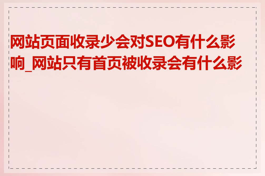 网站页面收录少会对SEO有什么影响_网站只有首页被收录会有什么影响