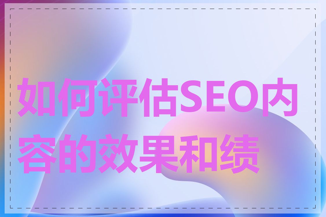 如何评估SEO内容的效果和绩效