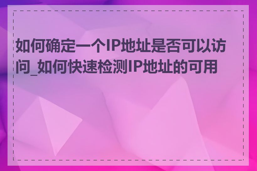 如何确定一个IP地址是否可以访问_如何快速检测IP地址的可用性