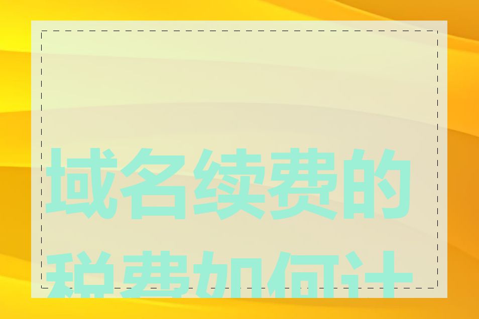 域名续费的税费如何计算