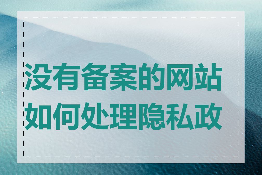 没有备案的网站如何处理隐私政策