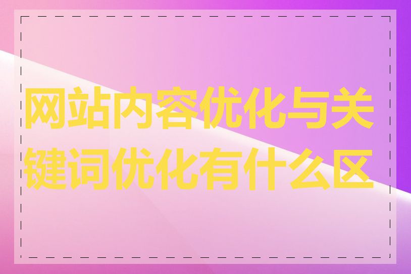 网站内容优化与关键词优化有什么区别