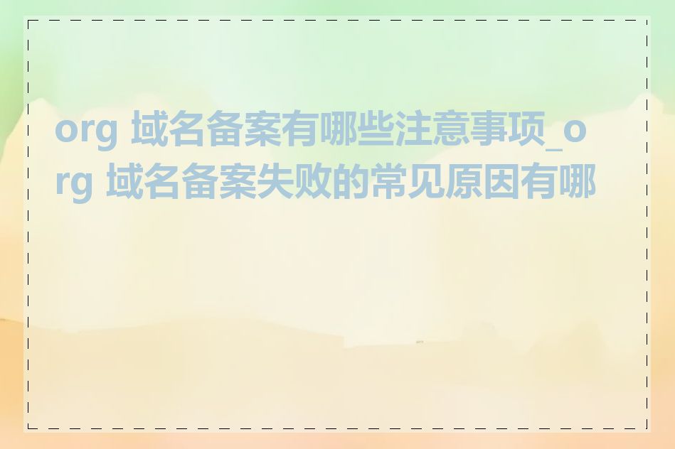 org 域名备案有哪些注意事项_org 域名备案失败的常见原因有哪些