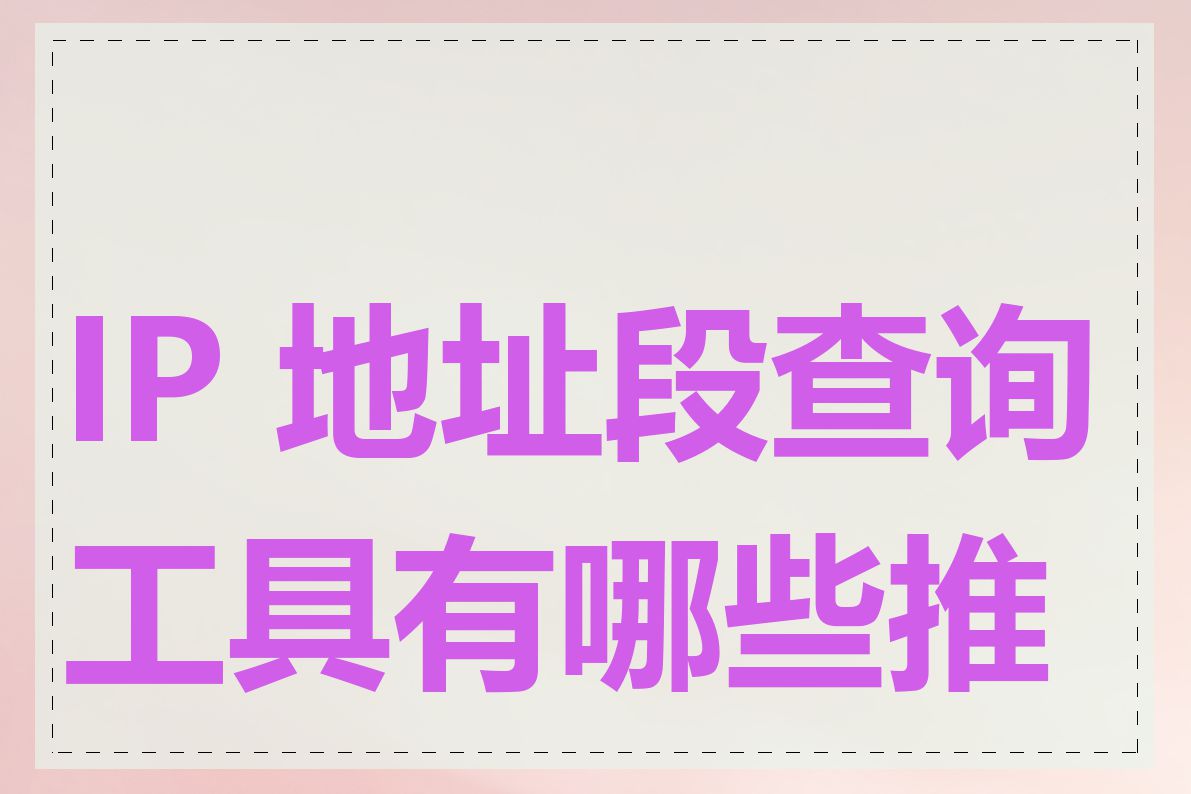 IP 地址段查询工具有哪些推荐