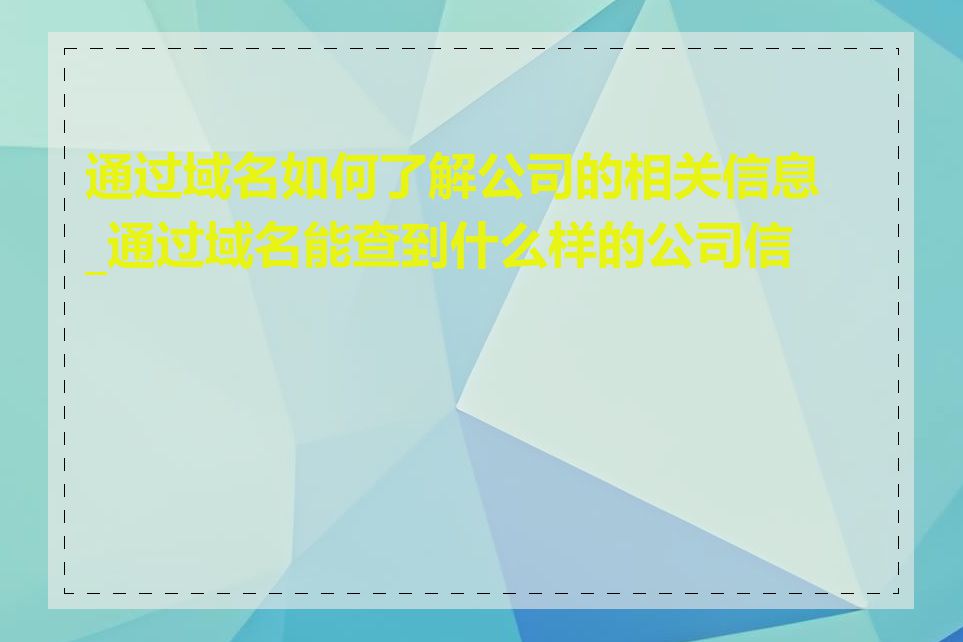 通过域名如何了解公司的相关信息_通过域名能查到什么样的公司信息