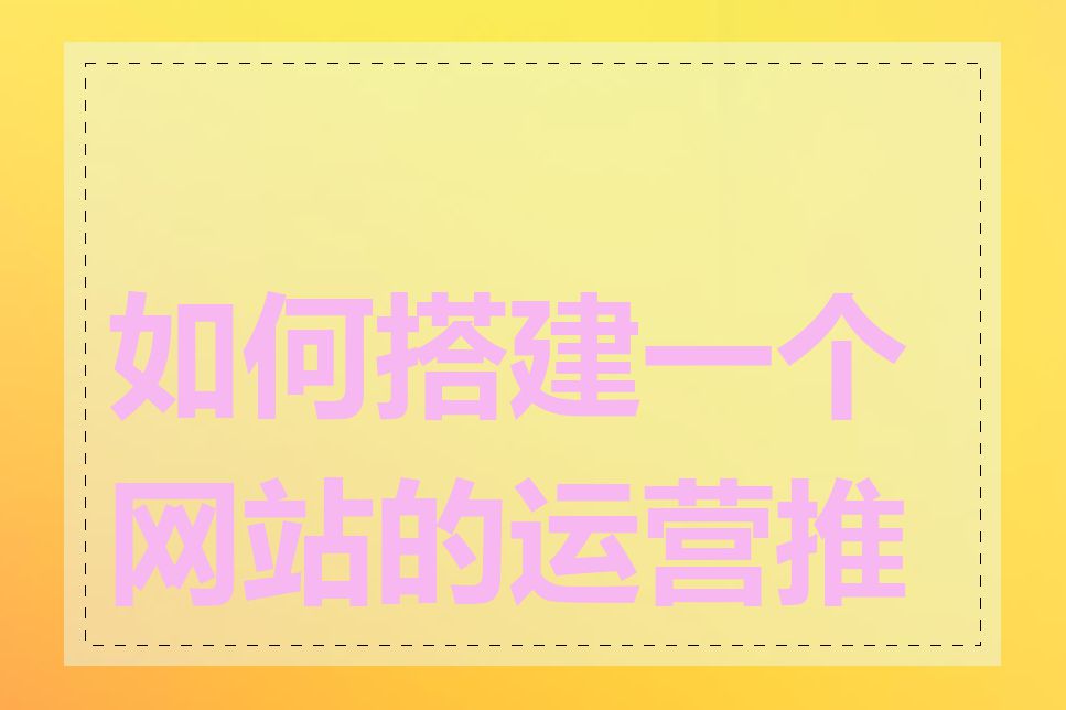 如何搭建一个网站的运营推广