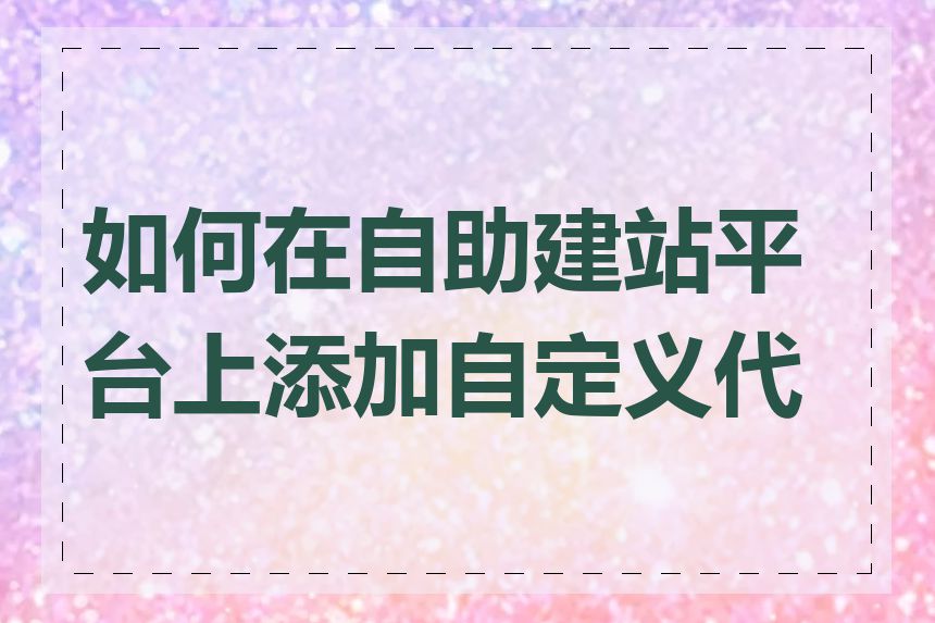 如何在自助建站平台上添加自定义代码