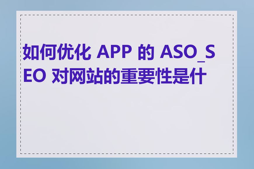 如何优化 APP 的 ASO_SEO 对网站的重要性是什么