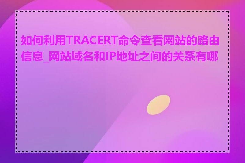如何利用TRACERT命令查看网站的路由信息_网站域名和IP地址之间的关系有哪些