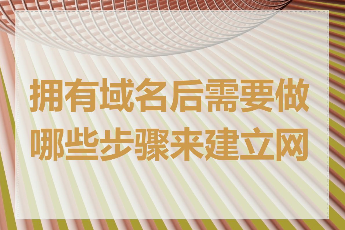 拥有域名后需要做哪些步骤来建立网站