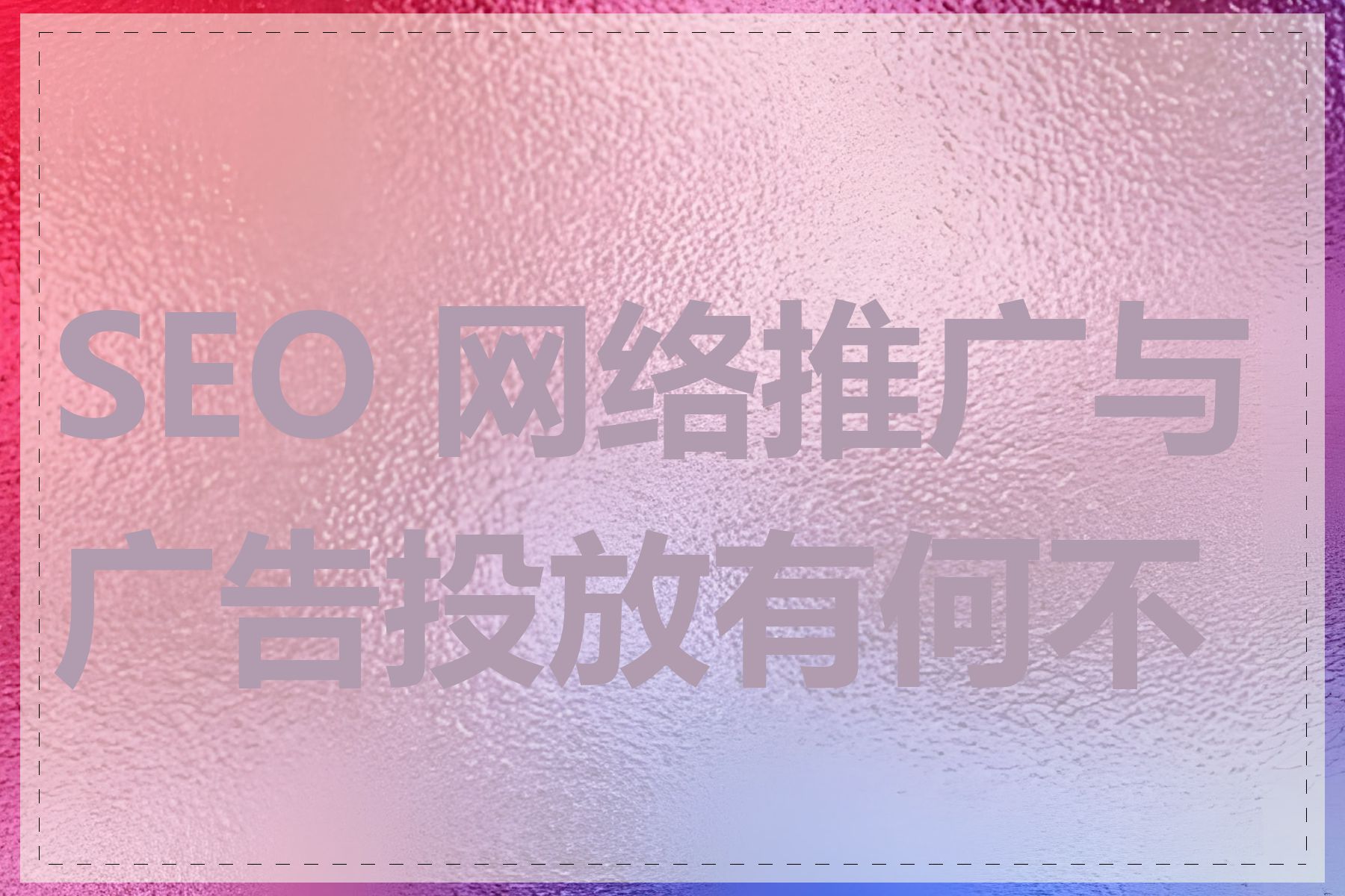 SEO 网络推广与广告投放有何不同