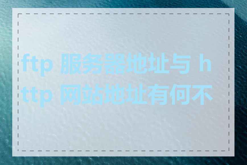 ftp 服务器地址与 http 网站地址有何不同