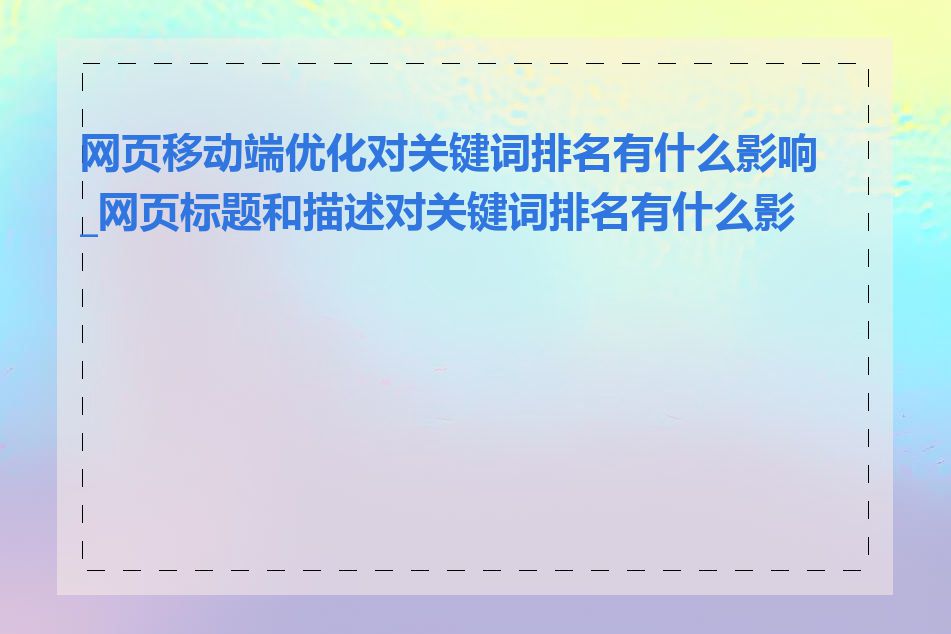 网页移动端优化对关键词排名有什么影响_网页标题和描述对关键词排名有什么影响
