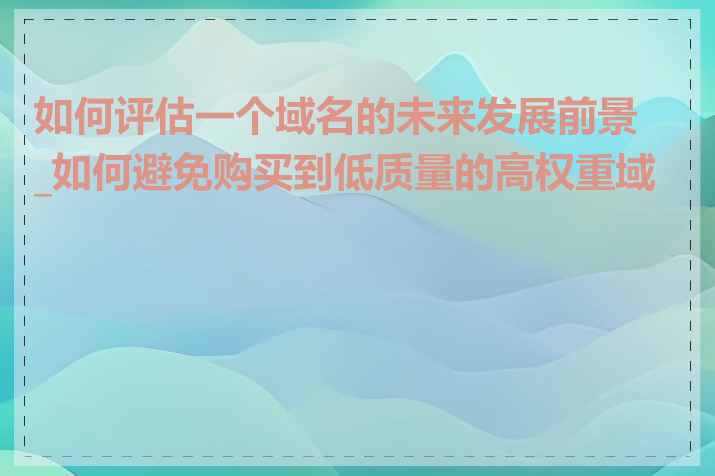 如何评估一个域名的未来发展前景_如何避免购买到低质量的高权重域名