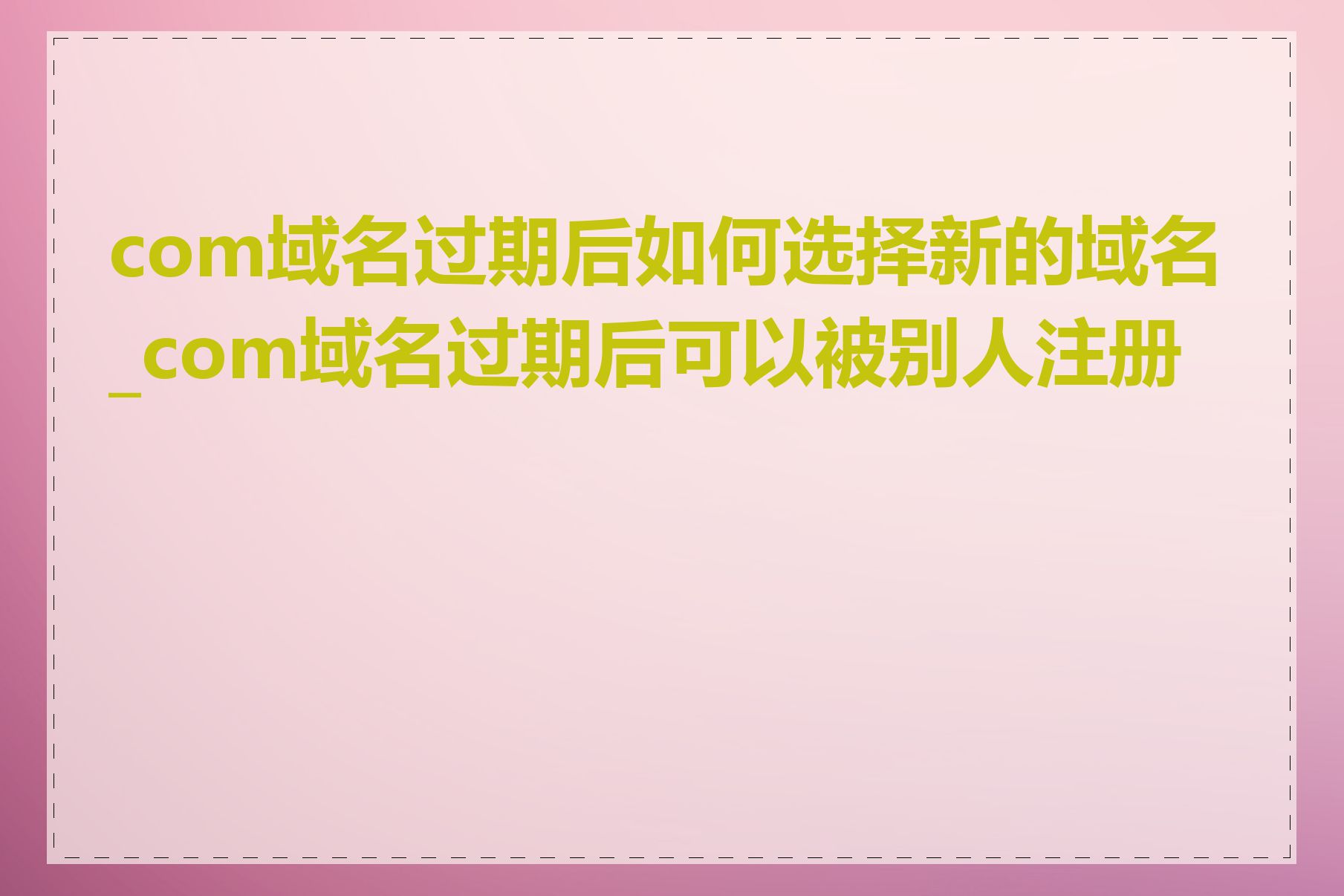 com域名过期后如何选择新的域名_com域名过期后可以被别人注册吗