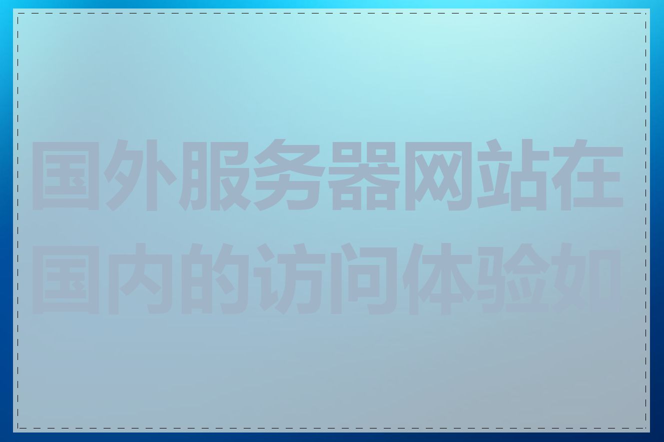 国外服务器网站在国内的访问体验如何
