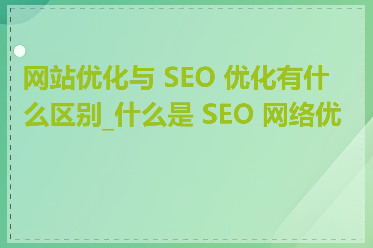 网站优化与 SEO 优化有什么区别_什么是 SEO 网络优化