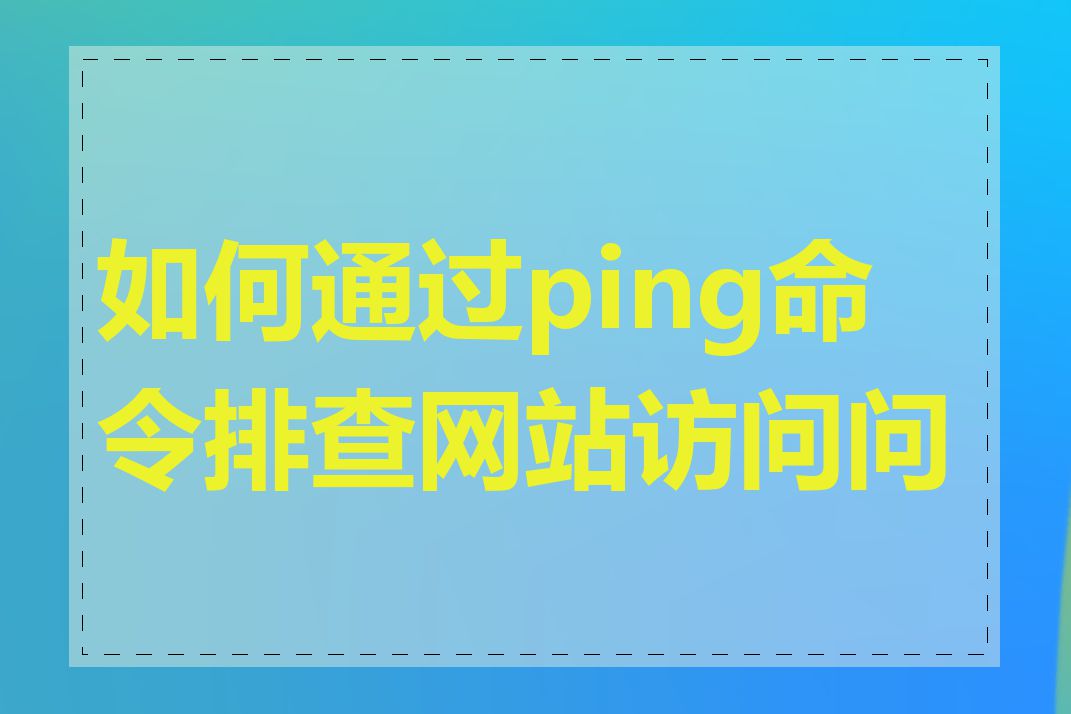 如何通过ping命令排查网站访问问题