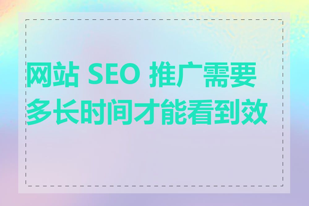 网站 SEO 推广需要多长时间才能看到效果