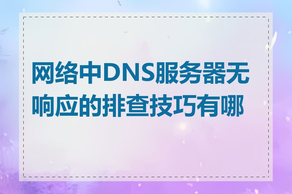 网络中DNS服务器无响应的排查技巧有哪些