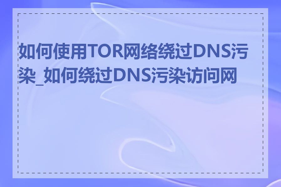 如何使用TOR网络绕过DNS污染_如何绕过DNS污染访问网站