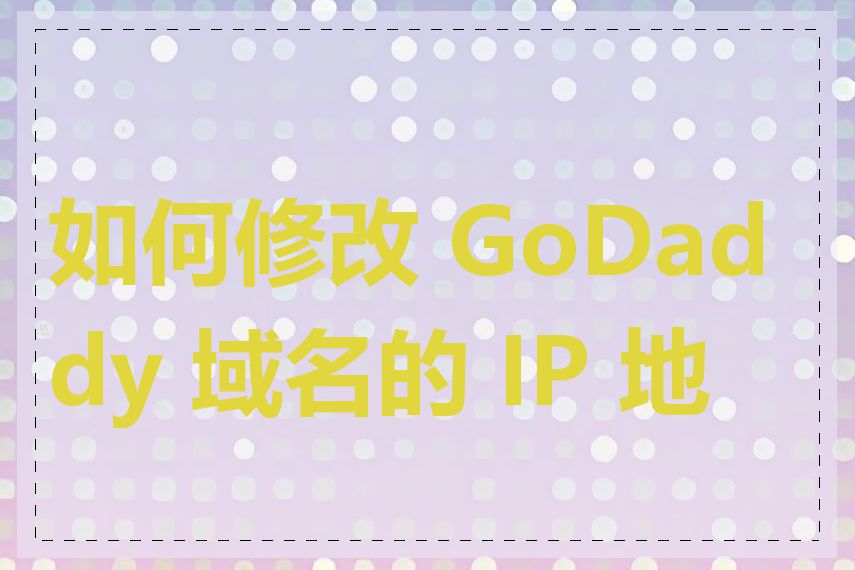 如何修改 GoDaddy 域名的 IP 地址