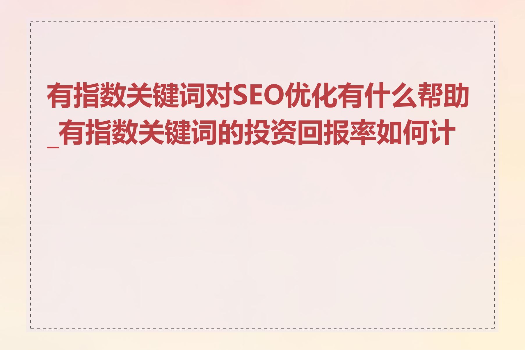 有指数关键词对SEO优化有什么帮助_有指数关键词的投资回报率如何计算