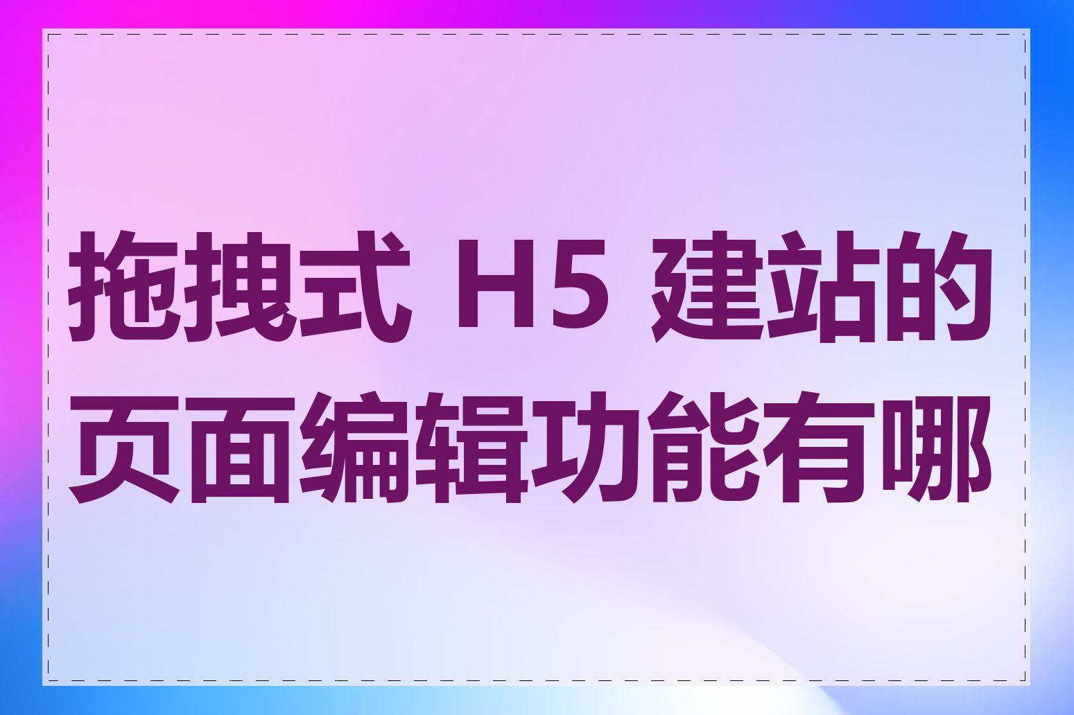 拖拽式 H5 建站的页面编辑功能有哪些