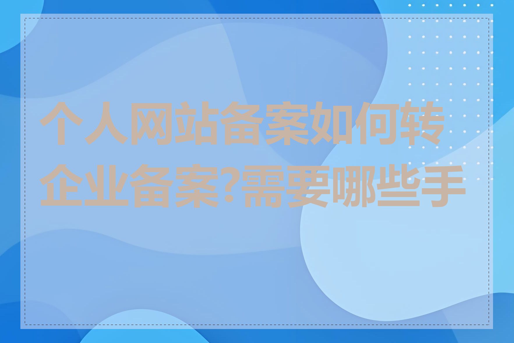 个人网站备案如何转企业备案?需要哪些手续