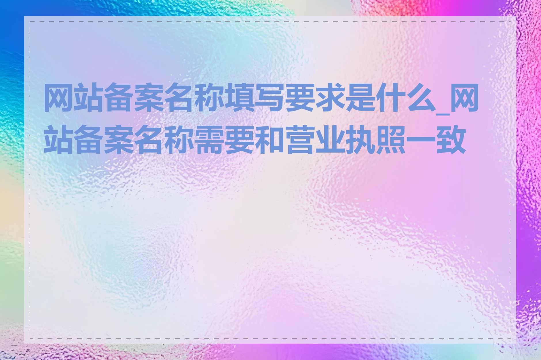 网站备案名称填写要求是什么_网站备案名称需要和营业执照一致吗